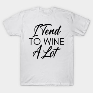 I Tend To Wine A Lot. Funny Wine Lover Quote. T-Shirt